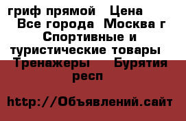 гриф прямой › Цена ­ 700 - Все города, Москва г. Спортивные и туристические товары » Тренажеры   . Бурятия респ.